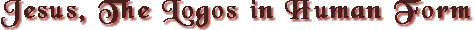 Jesus, The Logos in Human form